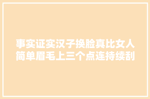 事实证实汉子换脸真比女人简单眉毛上三个点连持续刮一刮就好了