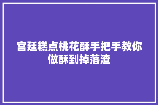 宫廷糕点桃花酥手把手教你做酥到掉落渣