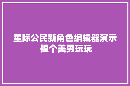 星际公民新角色编辑器演示 捏个美男玩玩