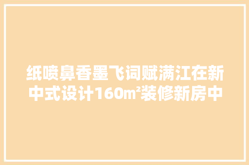 纸喷鼻香墨飞词赋满江在新中式设计160㎡装修新房中梦回千年