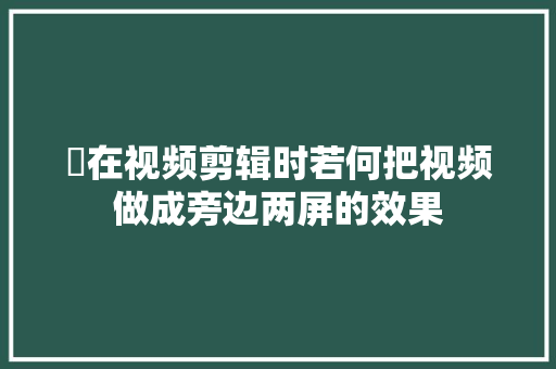 ​在视频剪辑时若何把视频做成旁边两屏的效果