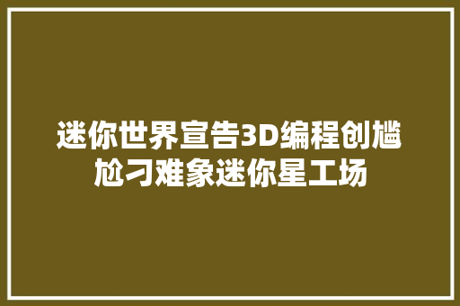 迷你世界宣告3D编程创尴尬刁难象迷你星工场