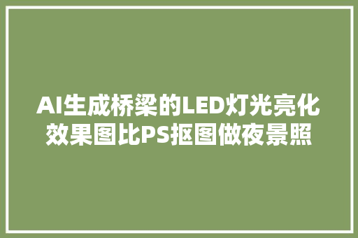 AI生成桥梁的LED灯光亮化效果图比PS抠图做夜景照