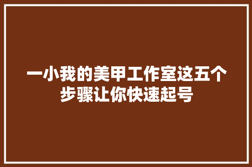 一小我的美甲工作室这五个步骤让你快速起号