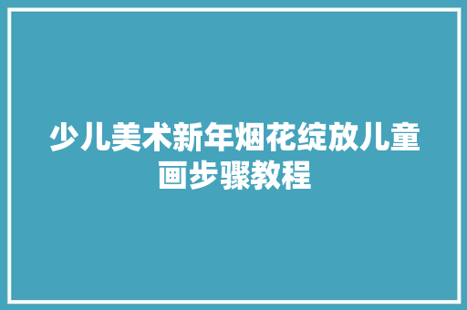 少儿美术新年烟花绽放儿童画步骤教程