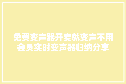 免费变声器开麦就变声不用会员实时变声器归纳分享