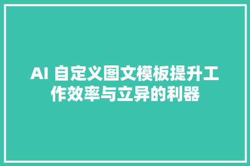AI 自定义图文模板提升工作效率与立异的利器