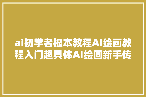 ai初学者根本教程AI绘画教程入门超具体AI绘画新手传授教化