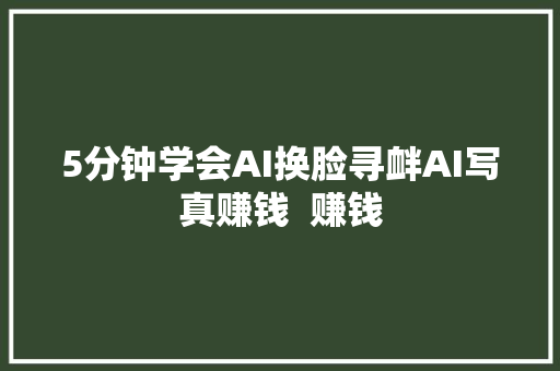5分钟学会AI换脸寻衅AI写真赚钱  赚钱