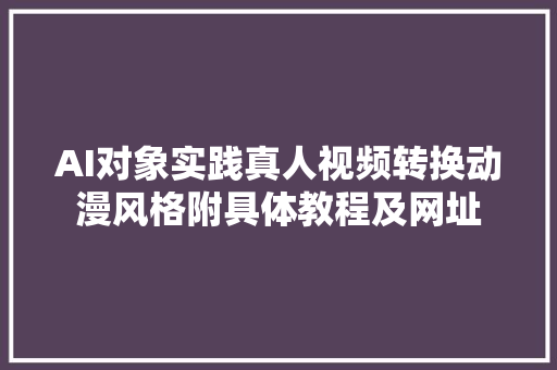 AI对象实践真人视频转换动漫风格附具体教程及网址