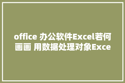 office 办公软件Excel若何画画 用数据处理对象Excel快速画变形