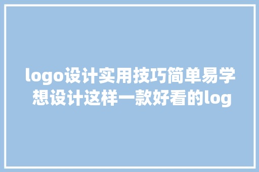 logo设计实用技巧简单易学 想设计这样一款好看的logo么