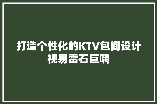 打造个性化的KTV包间设计视易雷石巨嗨