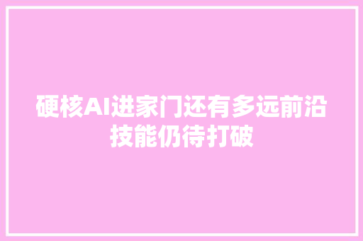 硬核AI进家门还有多远前沿技能仍待打破