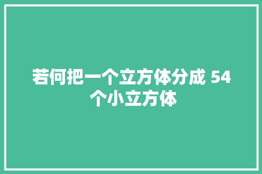 若何把一个立方体分成 54 个小立方体