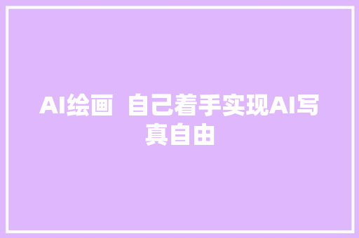 AI绘画  自己着手实现AI写真自由