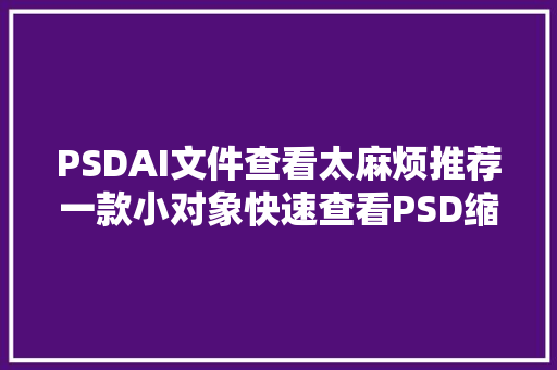 PSDAI文件查看太麻烦推荐一款小对象快速查看PSD缩略图