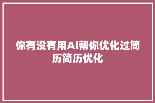 你有没有用Ai帮你优化过简历简历优化