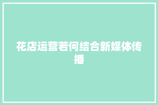 花店运营若何结合新媒体传播