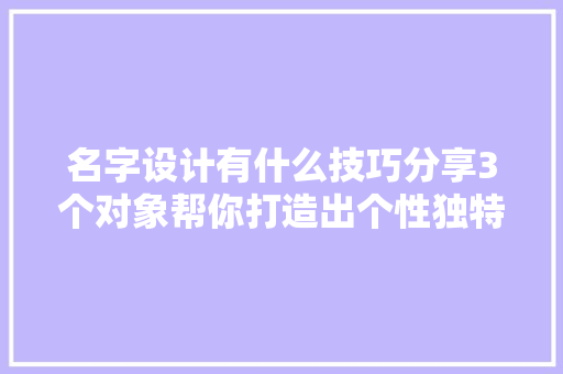 名字设计有什么技巧分享3个对象帮你打造出个性独特的签名
