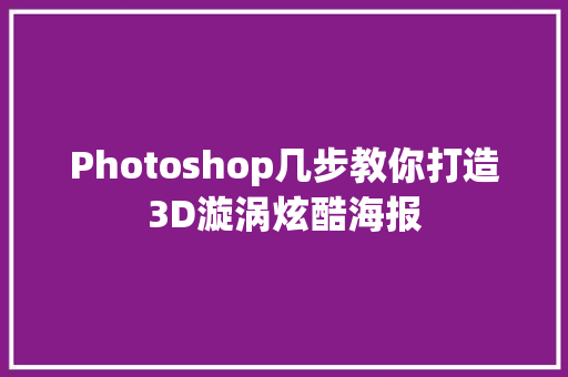 Photoshop几步教你打造3D漩涡炫酷海报