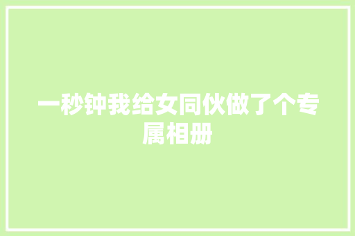一秒钟我给女同伙做了个专属相册