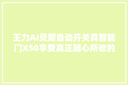 王力AI灵犀自动开关真智能门X50享受真正随心所欲的入户体验