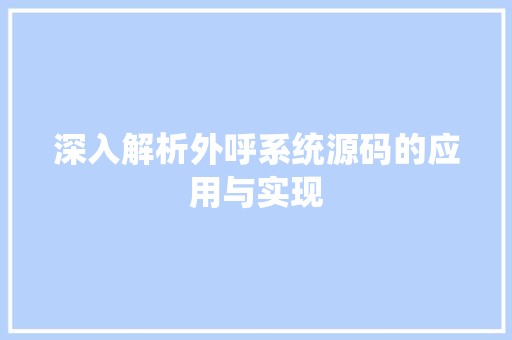 深入解析外呼系统源码的应用与实现