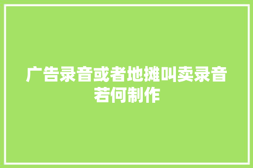 广告录音或者地摊叫卖录音若何制作