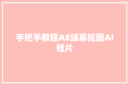 手把手教程AE绿幕抠图AI短片