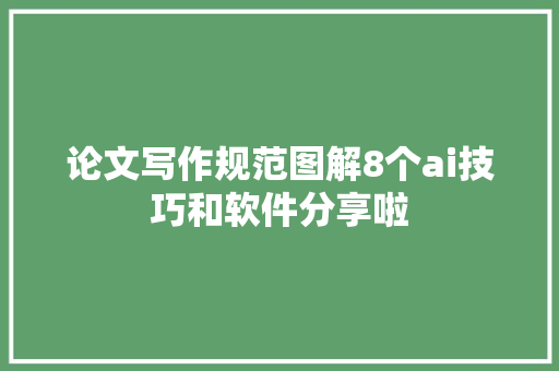 论文写作规范图解8个ai技巧和软件分享啦