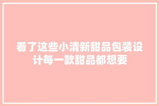 看了这些小清新甜品包装设计每一款甜品都想要