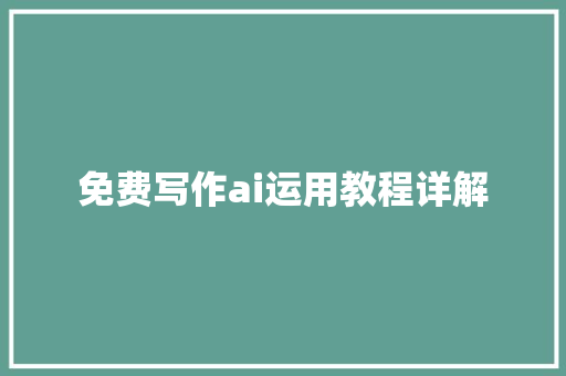 免费写作ai运用教程详解