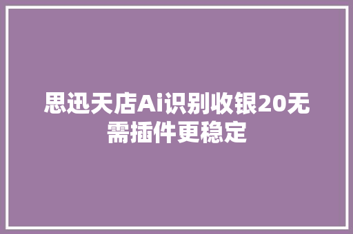 思迅天店Ai识别收银20无需插件更稳定