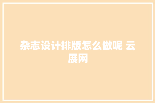 杂志设计排版怎么做呢 云展网