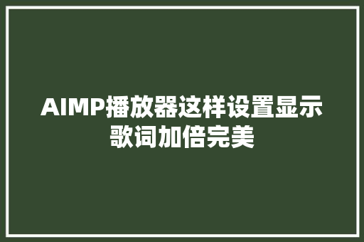 AIMP播放器这样设置显示歌词加倍完美