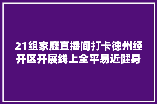 21组家庭直播间打卡德州经开区开展线上全平易近健身活动