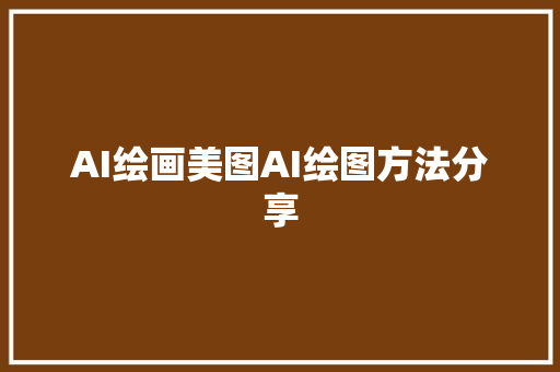 AI绘画美图AI绘图方法分享