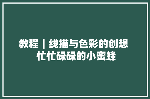 教程｜线描与色彩的创想  忙忙碌碌的小蜜蜂