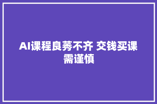 AI课程良莠不齐 交钱买课需谨慎