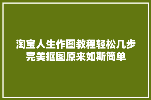 淘宝人生作图教程轻松几步完美抠图原来如斯简单