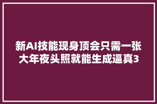 新AI技能现身顶会只需一张大年夜头照就能生成逼真3D人脸