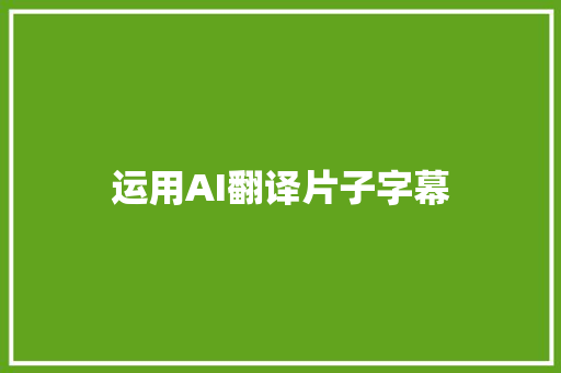 运用AI翻译片子字幕
