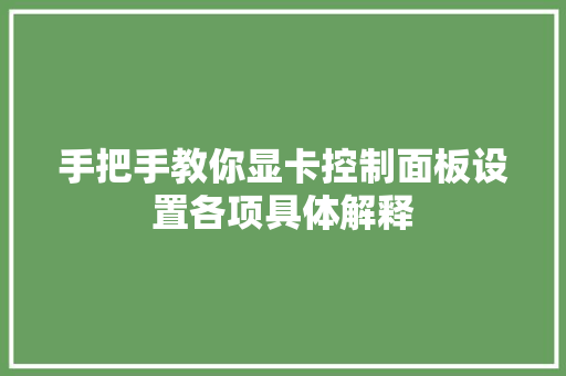 手把手教你显卡控制面板设置各项具体解释