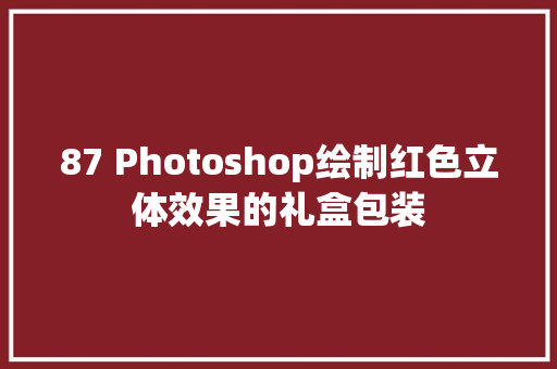 87 Photoshop绘制红色立体效果的礼盒包装