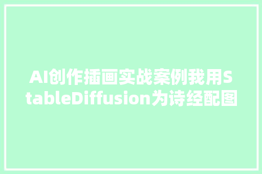 AI创作插画实战案例我用StableDiffusion为诗经配图