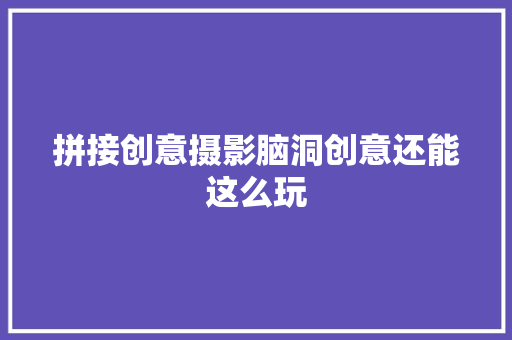 拼接创意摄影脑洞创意还能这么玩