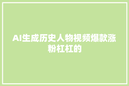 AI生成历史人物视频爆款涨粉杠杠的