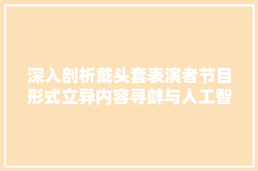 深入剖析戴头套表演者节目形式立异内容寻衅与人工智能运用深