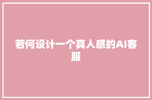若何设计一个真人感的AI客服